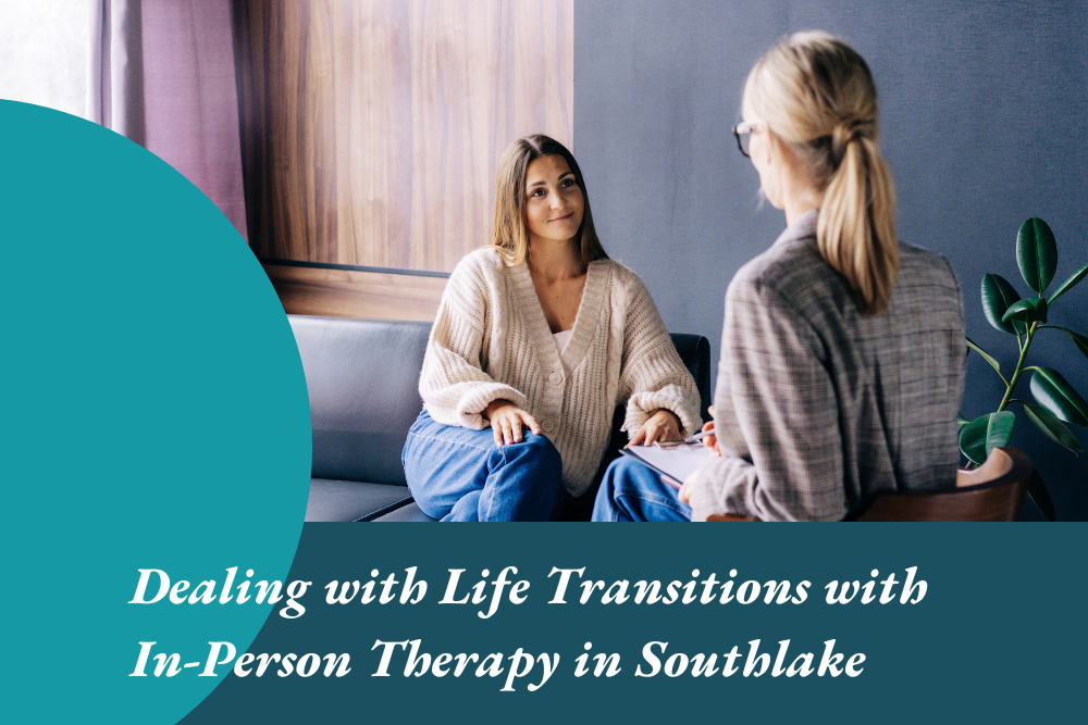 Dealing with Life Transitions with In-Person Therapy in Southlake