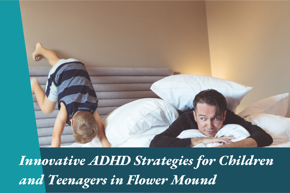 Innovative ADHD Strategies for Children and Teenagers in Flower Mound