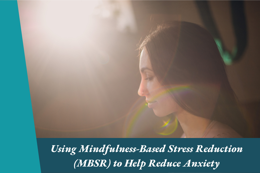 Using Mindfulness-Based Stress Reduction (MBSR) to Help Reduce Anxiety
