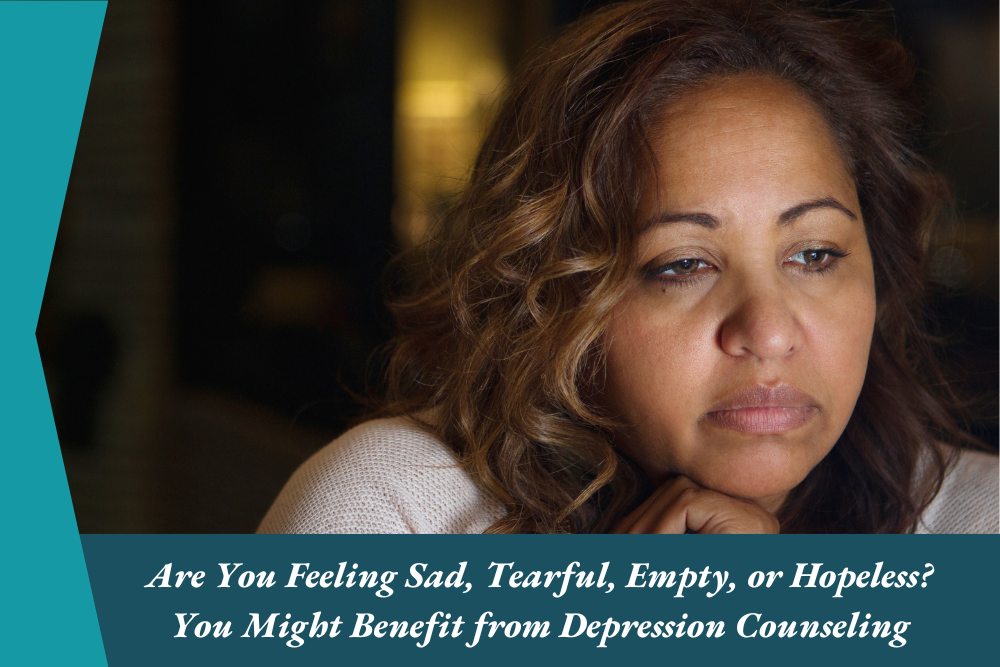 Are You Feeling Sad, Tearful, Empty, or Hopeless You Might Benefit from Depression Counseling