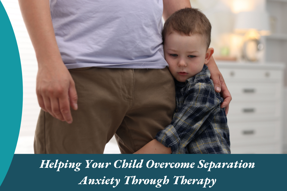 Helping Your Child Overcome Separation Anxiety Through Therapy
