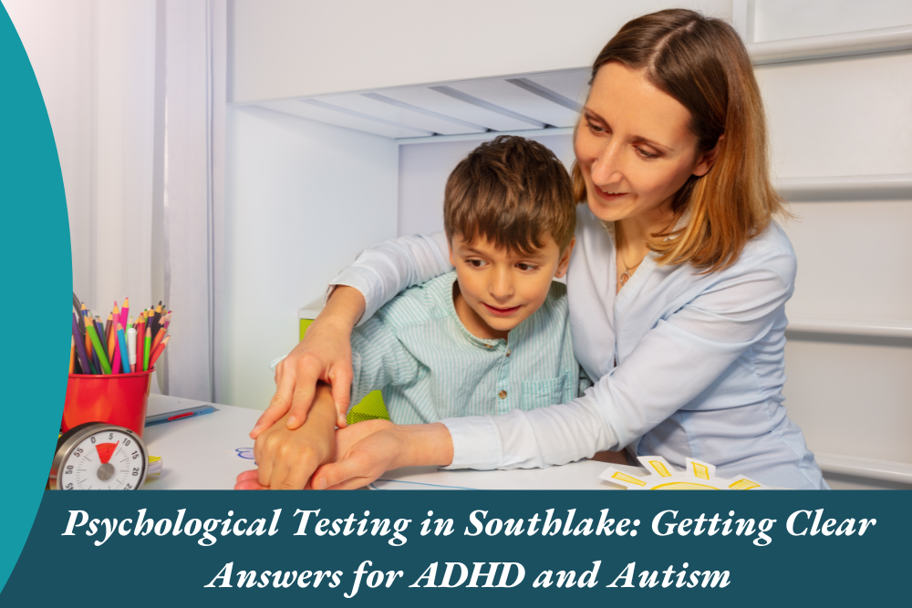 Psychological Testing in Southlake: Getting Clear Answers for ADHD and Autism